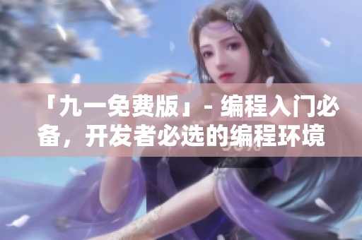 「九一免费版」- 编程入门必备,开发者必选的编程环境! 「九一免费版」- 编程入门必备,开发者必选的编程环境!