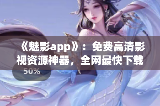 《魅影app》：免费高清影视资源神器，全网最快下载体验！