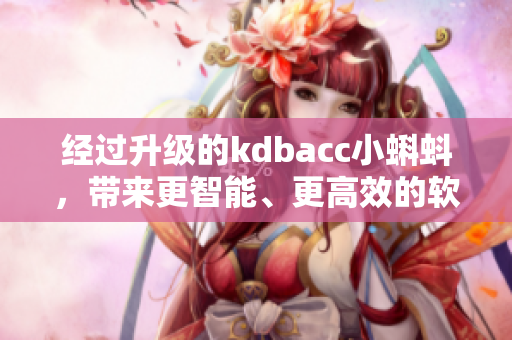 经过升级的kdbacc小蝌蚪，带来更智能、更高效的软件体验