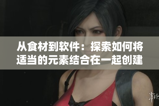 从食材到软件:探索如何将适当的元素结合在一起创建可行的软件系统 从食材到软件:探索如何将适当的元素结合在一起创建可行的软件系统