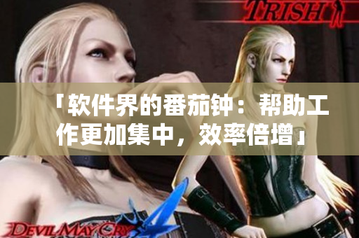 「软件界的番茄钟：帮助工作更加集中，效率倍增」