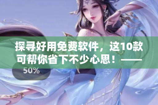 探寻好用免费软件,这10款可帮你省下不少心思!——免费软件推荐 探寻好用免费软件,这10款可帮你省下不少心思!——免费软件推荐