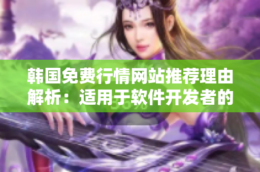 韩国免费行情网站推荐理由解析：适用于软件开发者的免费股票行情工具