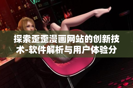 探索歪歪漫画网站的创新技术-软件解析与用户体验分析