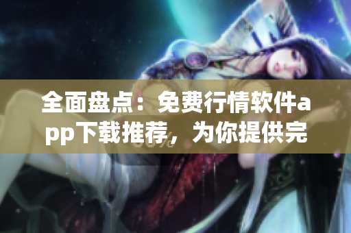 全面盘点:免费行情软件app下载推荐,为你提供完美的投资工具! 全面盘点:免费行情软件app下载推荐,为你提供完美的投资工具!