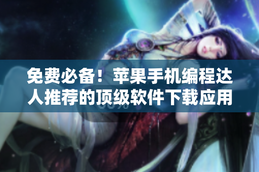 免费必备！苹果手机编程达人推荐的顶级软件下载应用，让你轻松掌握编程技能