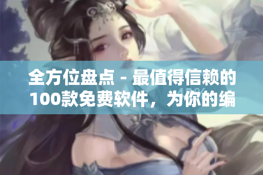 全方位盘点 - 最值得信赖的100款免费软件,为你的编程生涯保驾护航! 全方位盘点 - 最值得信赖的100款免费软件,为你的编程生涯保驾护航!