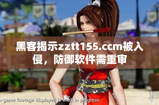 黑客揭示zztt155.ccm被入侵，防御软件需重审