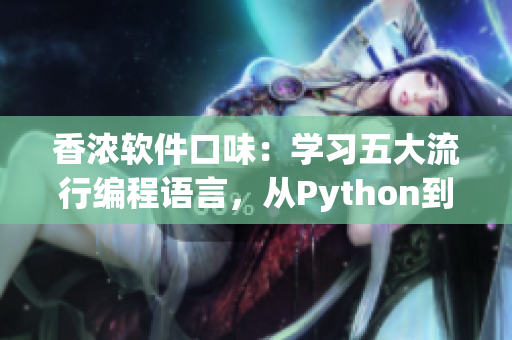 香浓软件口味:学习五大流行编程语言,从Python到Java全覆盖 香浓软件口味:学习五大流行编程语言,从Python到Java全覆盖