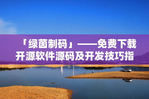 「绿茵制码」——免费下载开源软件源码及开发技巧指南