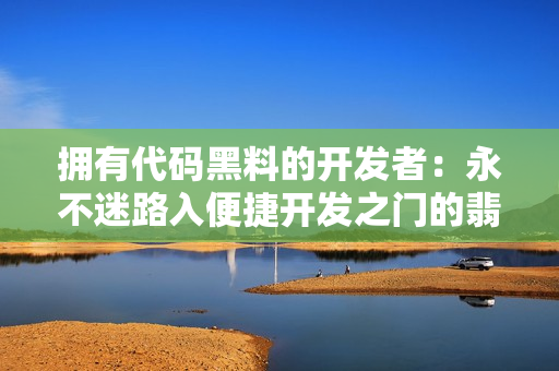 拥有代码黑料的开发者:永不迷路入便捷开发之门的翡翠手镯 拥有代码黑料的开发者:永不迷路入便捷开发之门的翡翠手镯