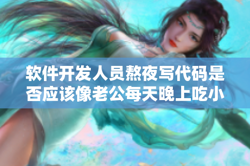 软件开发人员熬夜写代码是否应该像老公每天晚上吃小兔兔一样对身体好？