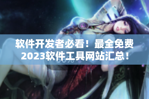 软件开发者必看！最全免费2023软件工具网站汇总！