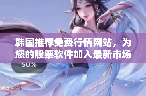 韩国推荐免费行情网站，为您的股票软件加入最新市场数据！