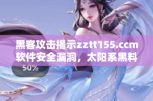 黑客攻击揭示zztt155.ccm软件安全漏洞,太阳系黑料曝光! 黑客攻击揭示zztt155.ccm软件安全漏洞,太阳系黑料曝光!