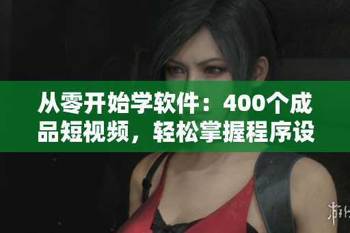 从零开始学软件:400个成品短视频,轻松掌握程序设计技能! 从零开始学软件:400个成品短视频,轻松掌握程序设计技能!