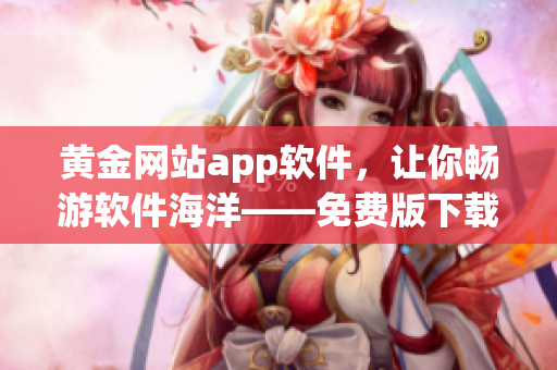 黄金网站app软件，让你畅游软件海洋——免费版下载安装指南
