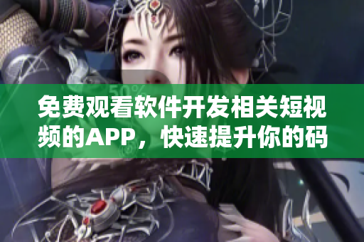 免费观看软件开发相关短视频的APP，快速提升你的码农技能！