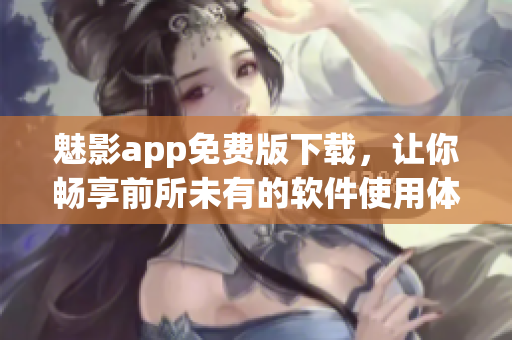 魅影app免费版下载，让你畅享前所未有的软件使用体验