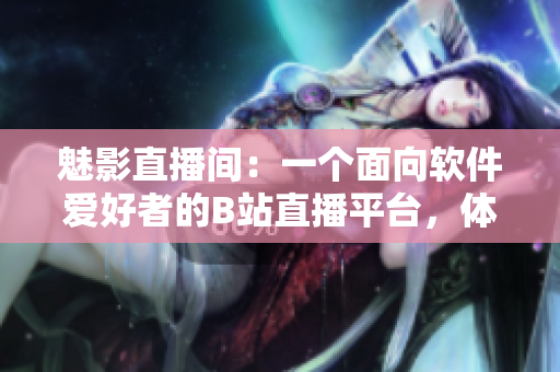 魅影直播间：一个面向软件爱好者的B站直播平台，体验软件家族的无限魅力。