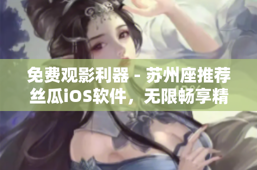 免费观影利器 - 苏州座推荐丝瓜iOS软件，无限畅享精彩视频