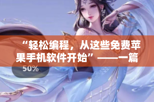 “轻松编程，从这些免费苹果手机软件开始”——一篇细致介绍各种软件的文章
