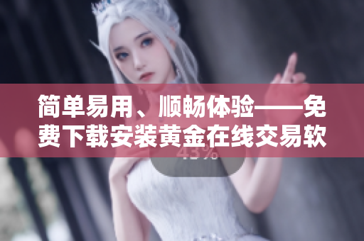 简单易用、顺畅体验——免费下载安装黄金在线交易软件
