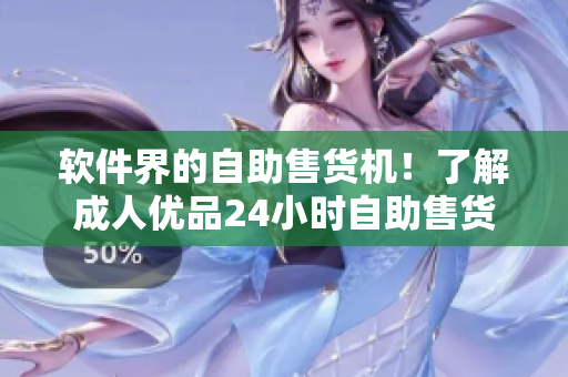 软件界的自助售货机！了解成人优品24小时自助售货店商品的全新体验