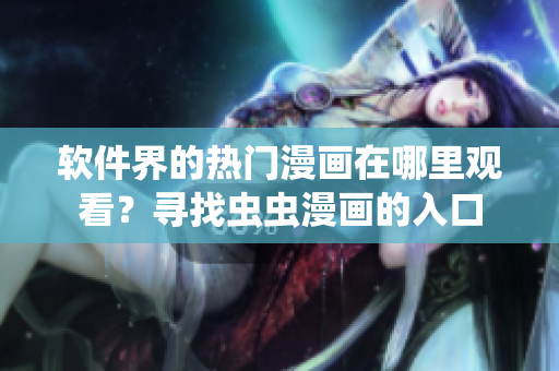 软件界的热门漫画在哪里观看?寻找虫虫漫画的入口 软件界的热门漫画在哪里观看?寻找虫虫漫画的入口