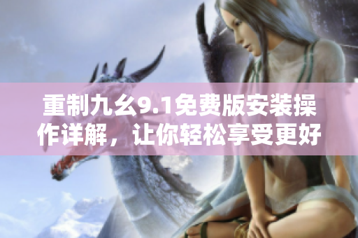 重制九幺9.1免费版安装操作详解,让你轻松享受更好的软件体验! 重制九幺9.1免费版安装操作详解,让你轻松享受更好的软件体验!