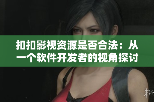 扣扣影视资源是否合法：从一个软件开发者的视角探讨其技术实现及法律依据