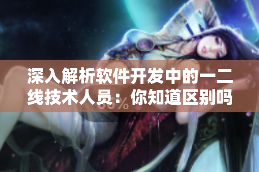 深入解析软件开发中的一二线技术人员：你知道区别吗？