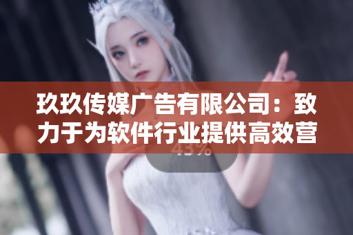 玖玖传媒广告有限公司：致力于为软件行业提供高效营销解决方案