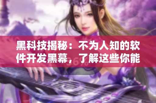 黑科技揭秘:不为人知的软件开发黑幕,了解这些你能成为更优秀的程序员! 黑科技揭秘:不为人知的软件开发黑幕,了解这些你能成为更优秀的程序员!