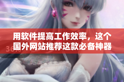 用软件提高工作效率，这个国外网站推荐这款必备神器，你用过吗？
