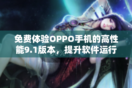 免费体验OPPO手机的高性能9.1版本，提升软件运行效率