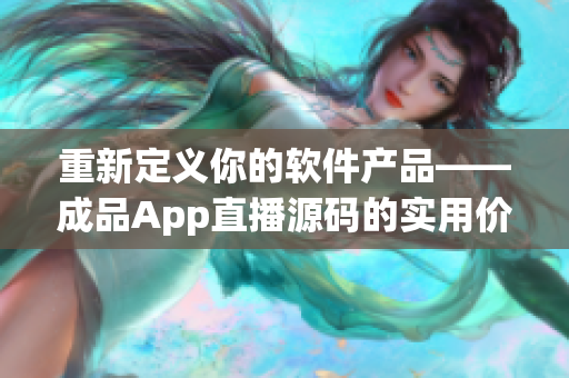 重新定义你的软件产品——成品App直播源码的实用价值 重新定义你的软件产品——成品App直播源码的实用价值