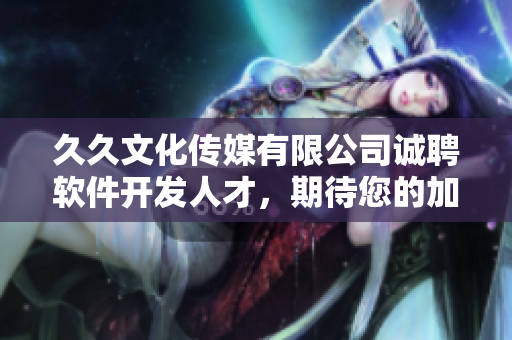 久久文化传媒有限公司诚聘软件开发人才,期待您的加入! 久久文化传媒有限公司诚聘软件开发人才,期待您的加入!
