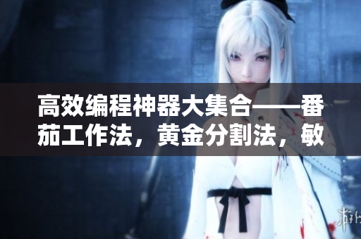 高效编程神器大集合——番茄工作法,黄金分割法,敏捷开发... 高效编程神器大集合——番茄工作法,黄金分割法,敏捷开发...