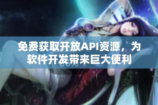 免费获取开放API资源,为软件开发带来巨大便利 免费获取开放API资源,为软件开发带来巨大便利