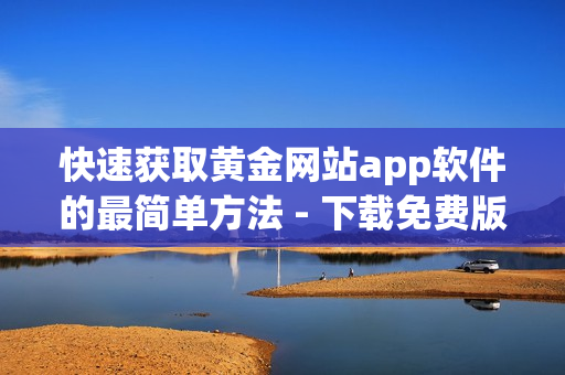 快速获取黄金网站app软件的最简单方法 - 下载免费版安装指南