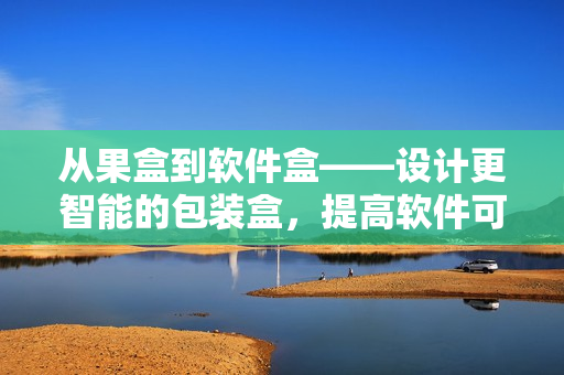 从果盒到软件盒——设计更智能的包装盒,提高软件可靠性 从果盒到软件盒——设计更智能的包装盒,提高软件可靠性