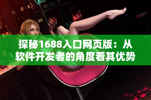 探秘1688入口网页版：从软件开发者的角度看其优势及适用性