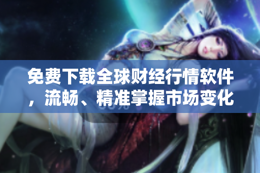 免费下载全球财经行情软件,流畅、精准掌握市场变化! 免费下载全球财经行情软件,流畅、精准掌握市场变化!