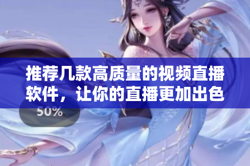 推荐几款高质量的视频直播软件，让你的直播更加出色，受众更多！