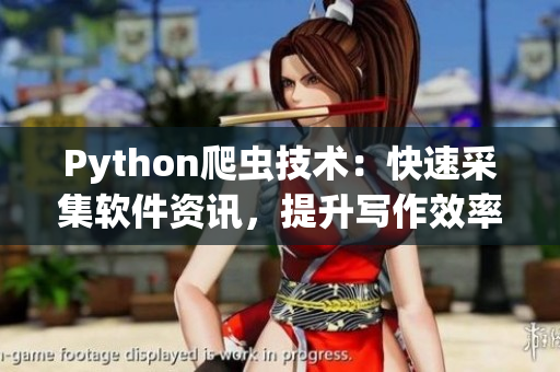 Python爬虫技术:快速采集软件资讯,提升写作效率 Python爬虫技术:快速采集软件资讯,提升写作效率
