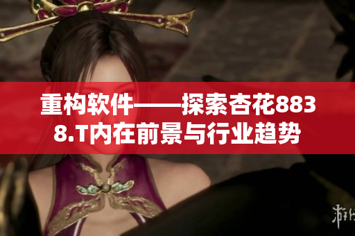 重构软件——探索杏花8838.T内在前景与行业趋势 重构软件——探索杏花8838.T内在前景与行业趋势