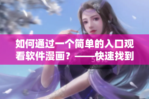 如何通过一个简单的入口观看软件漫画？——快速找到软件漫画的入口！