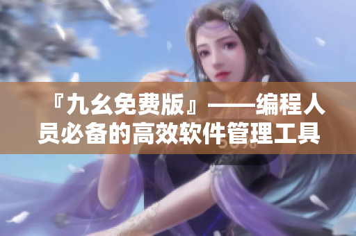 『九幺免费版』——编程人员必备的高效软件管理工具