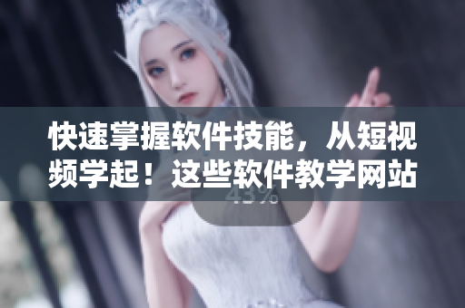 快速掌握软件技能，从短视频学起！这些软件教学网站让你轻松入门